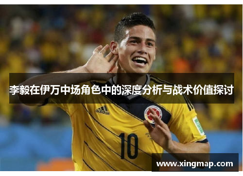 李毅在伊万中场角色中的深度分析与战术价值探讨