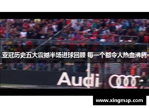 亚冠历史五大震撼半场进球回顾 每一个都令人热血沸腾