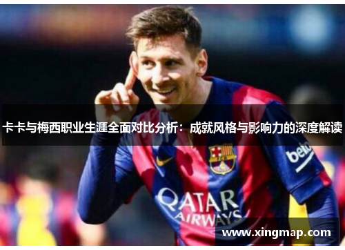 卡卡与梅西职业生涯全面对比分析：成就风格与影响力的深度解读