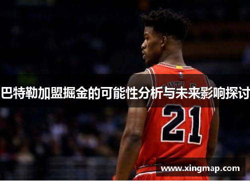 巴特勒加盟掘金的可能性分析与未来影响探讨