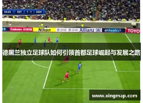 德黑兰独立足球队如何引领首都足球崛起与发展之路