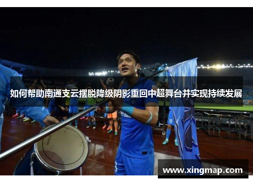 如何帮助南通支云摆脱降级阴影重回中超舞台并实现持续发展