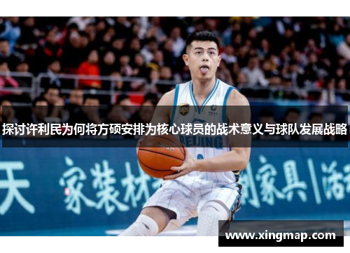 探讨许利民为何将方硕安排为核心球员的战术意义与球队发展战略