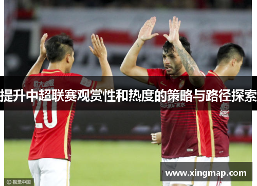 提升中超联赛观赏性和热度的策略与路径探索