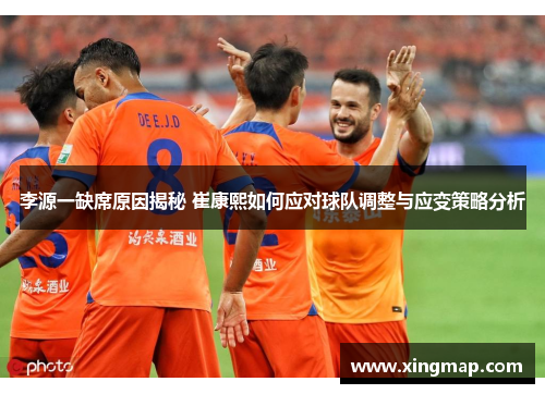 李源一缺席原因揭秘 崔康熙如何应对球队调整与应变策略分析