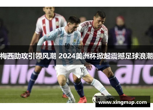 梅西助攻引领风潮 2024美洲杯掀起震撼足球浪潮
