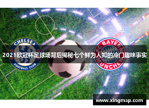 2021欧冠杯足球场背后揭秘七个鲜为人知的冷门趣味事实
