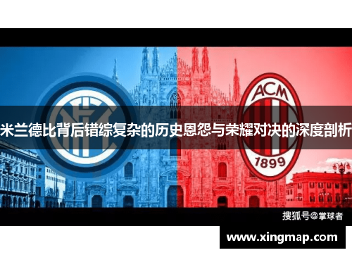 米兰德比背后错综复杂的历史恩怨与荣耀对决的深度剖析