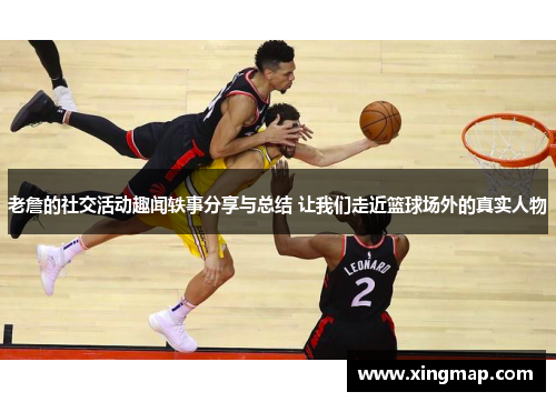 老詹的社交活动趣闻轶事分享与总结 让我们走近篮球场外的真实人物