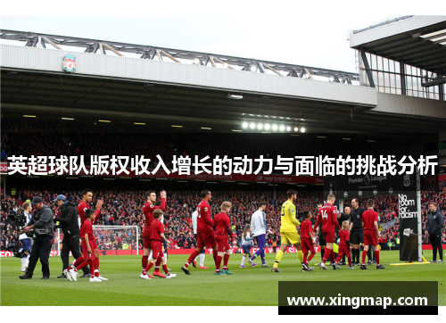 英超球队版权收入增长的动力与面临的挑战分析 英超球队版权收入增长的动力与面临的挑战分析