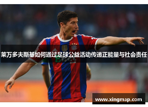 莱万多夫斯基如何通过足球公益活动传递正能量与社会责任