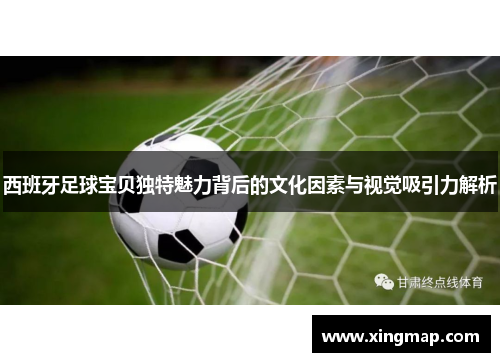 西班牙足球宝贝独特魅力背后的文化因素与视觉吸引力解析 西班牙足球宝贝独特魅力背后的文化因素与视觉吸引力解析