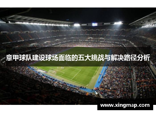 意甲球队建设球场面临的五大挑战与解决路径分析