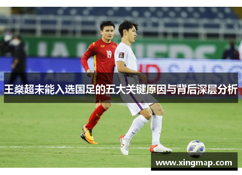 王燊超未能入选国足的五大关键原因与背后深层分析