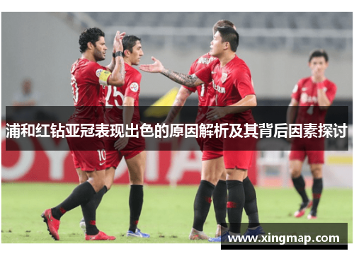 浦和红钻亚冠表现出色的原因解析及其背后因素探讨 浦和红钻亚冠表现出色的原因解析及其背后因素探讨