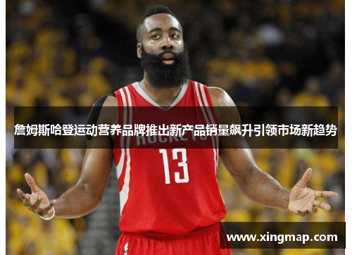 詹姆斯哈登运动营养品牌推出新产品销量飙升引领市场新趋势