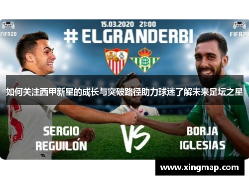 如何关注西甲新星的成长与突破路径助力球迷了解未来足坛之星