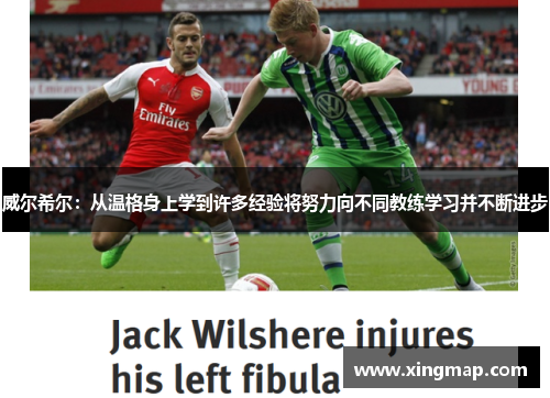 威尔希尔：从温格身上学到许多经验将努力向不同教练学习并不断进步