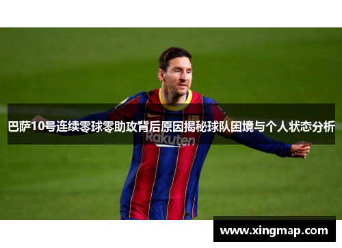 巴萨10号连续零球零助攻背后原因揭秘球队困境与个人状态分析