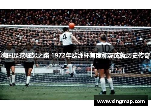 德国足球崛起之路 1972年欧洲杯首度称霸成就历史传奇 德国足球崛起之路 1972年欧洲杯首度称霸成就历史传奇