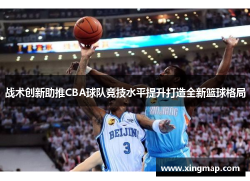 战术创新助推CBA球队竞技水平提升打造全新篮球格局
