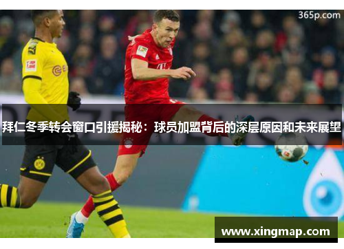 拜仁冬季转会窗口引援揭秘：球员加盟背后的深层原因和未来展望