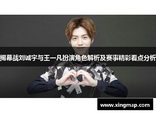揭幕战刘诚宇与王一凡扮演角色解析及赛事精彩看点分析 揭幕战刘诚宇与王一凡扮演角色解析及赛事精彩看点分析