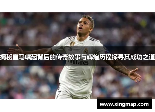 揭秘皇马崛起背后的传奇故事与辉煌历程探寻其成功之道