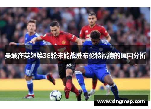 曼城在英超第38轮未能战胜布伦特福德的原因分析