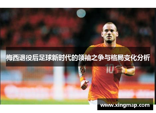 梅西退役后足球新时代的领袖之争与格局变化分析